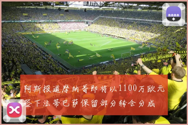 阿斯报道摩纳哥即将以1100万欧元签下法蒂巴萨保留部分转会分成