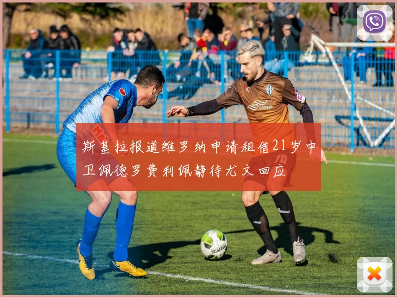 斯基拉报道维罗纳申请租借21岁中卫佩德罗费利佩静待尤文回应