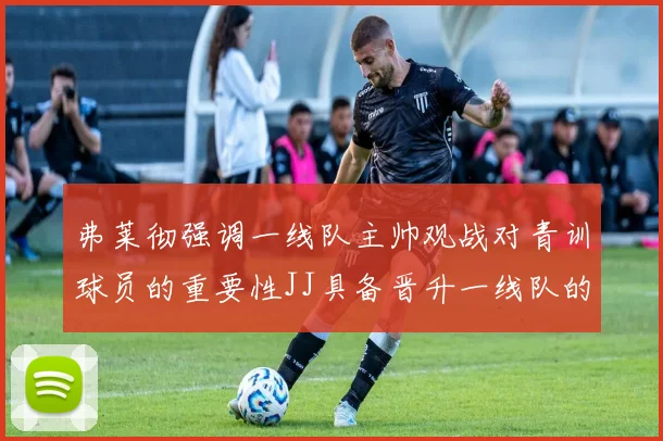 弗莱彻强调一线队主帅观战对青训球员的重要性JJ具备晋升一线队的能力