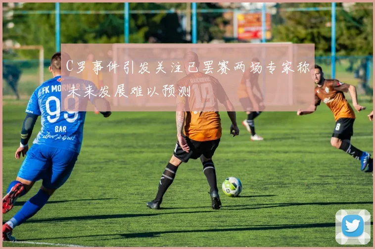 C罗事件引发关注已罢赛两场专家称未来发展难以预测