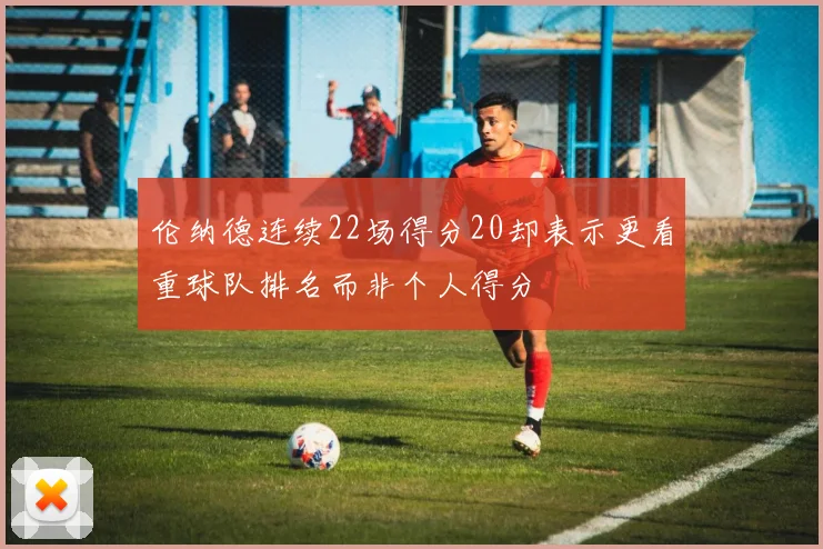 伦纳德连续22场得分20却表示更看重球队排名而非个人得分