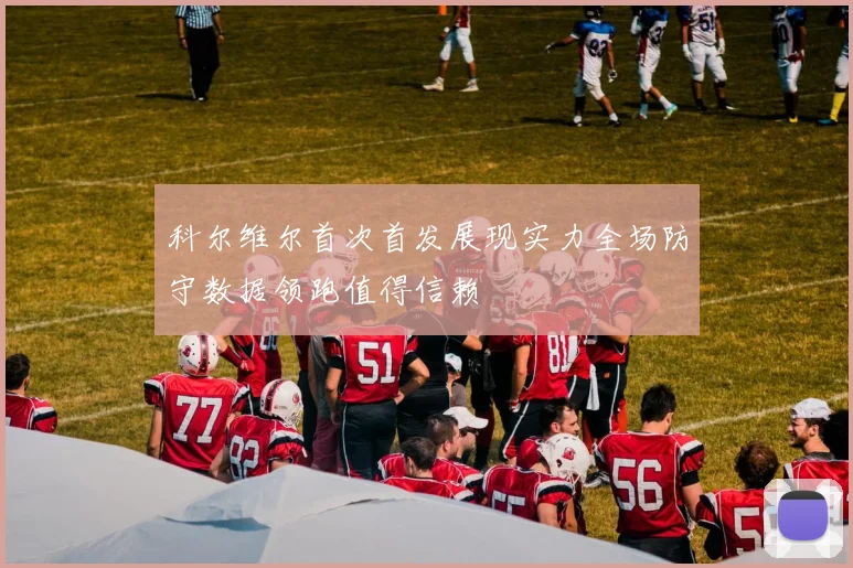 科尔维尔首次首发展现实力全场防守数据领跑值得信赖
