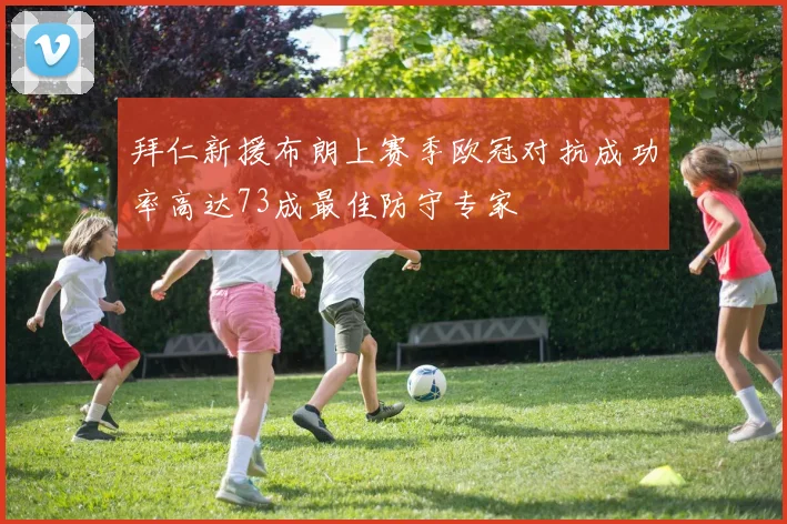 拜仁新援布朗上赛季欧冠对抗成功率高达73成最佳防守专家
