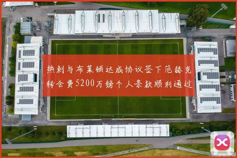 热刺与布莱顿达成协议签下范赫克转会费5200万镑个人条款顺利通过
