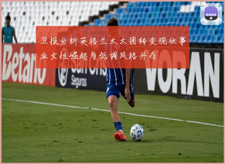 卫报分析英格兰太太团转变现状事业女性崛起与低调风格并存
